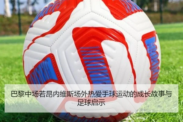 巴黎中场若昂内维斯场外热爱手球运动的成长故事与足球启示 - LEYU